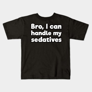 Bro, I can handle my sedatives Kids T-Shirt